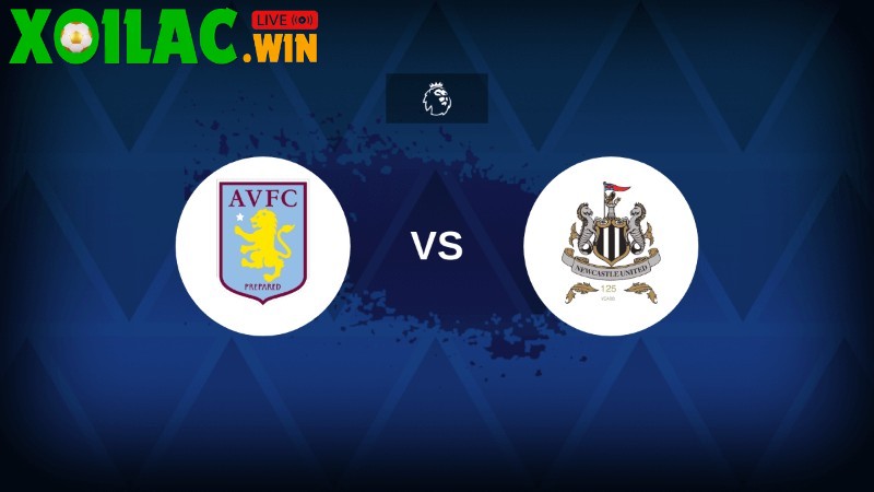 Soi kèo Aston Villa vs Newcastle - 18h30 ngày 16/8 - Ngoại hạng Anh